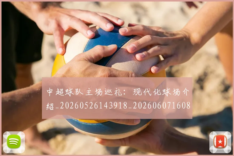 中超球队主场巡礼：现代化球场介绍_20260526143918_20260607160815