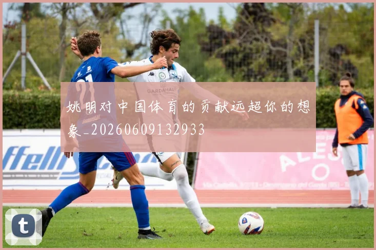 姚明对中国体育的贡献远超你的想象_20260609132933