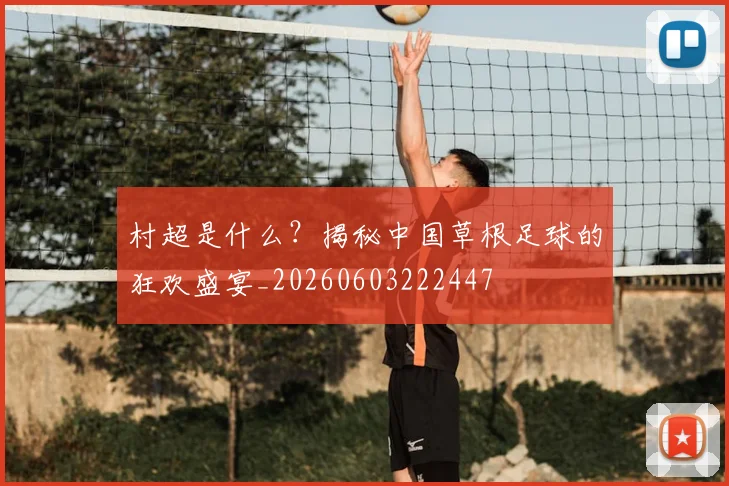 村超是什么？揭秘中国草根足球的狂欢盛宴_20260603222447