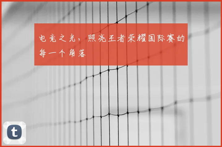 电竞之光，照亮王者荣耀国际赛的每一个角落