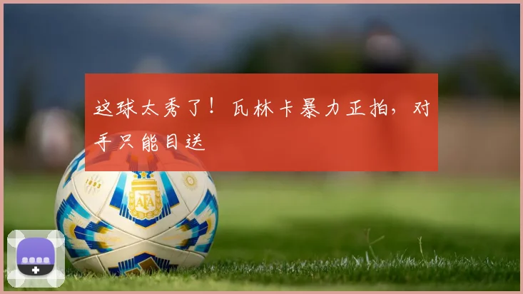 这球太秀了！瓦林卡暴力正拍，对手只能目送