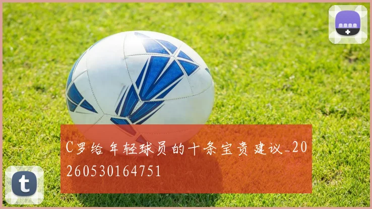 C罗给年轻球员的十条宝贵建议_20260530164751