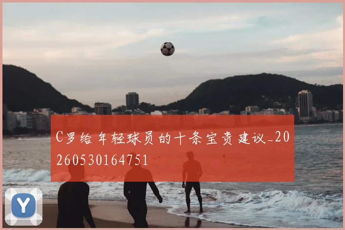 C罗给年轻球员的十条宝贵建议_20260530164751