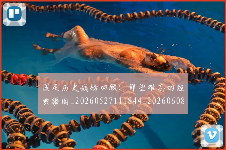 国足历史战绩回顾：那些难忘的经典瞬间_20260527111844_20260608142844
