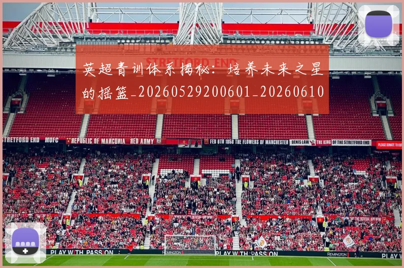 英超青训体系揭秘：培养未来之星的摇篮_20260529200601_20260610170114