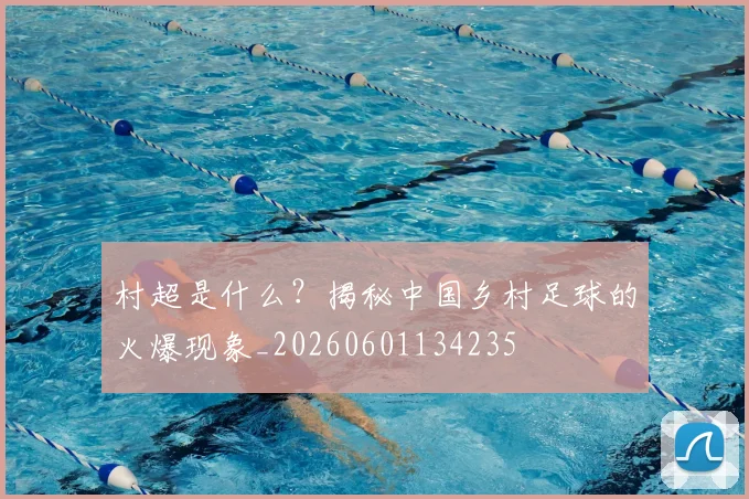 村超是什么？揭秘中国乡村足球的火爆现象_20260601134235