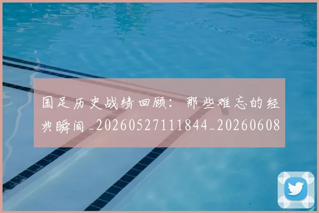 国足历史战绩回顾：那些难忘的经典瞬间_20260527111844_20260608142844
