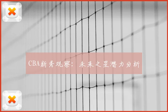CBA新秀观察：未来之星潜力分析