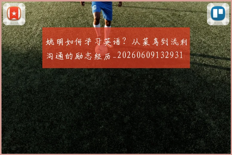姚明如何学习英语？从菜鸟到流利沟通的励志经历_20260609132931