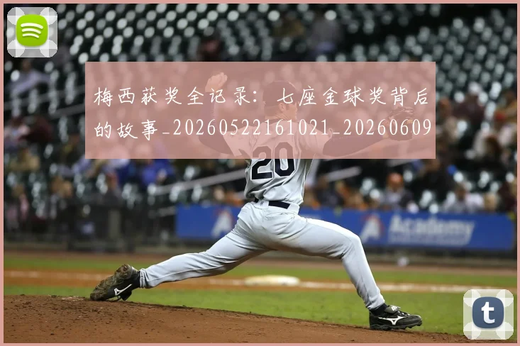 梅西获奖全记录：七座金球奖背后的故事_20260522161021_20260609223704